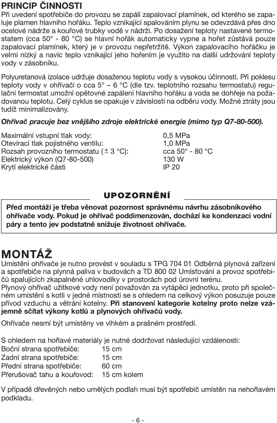 Po dosažení teploty nastavené termostatem (cca 50-80 C) se hlavní hořák automaticky vypne a hořet zůstává pouze zapalovací plamínek, který je v provozu nepřetržitě.