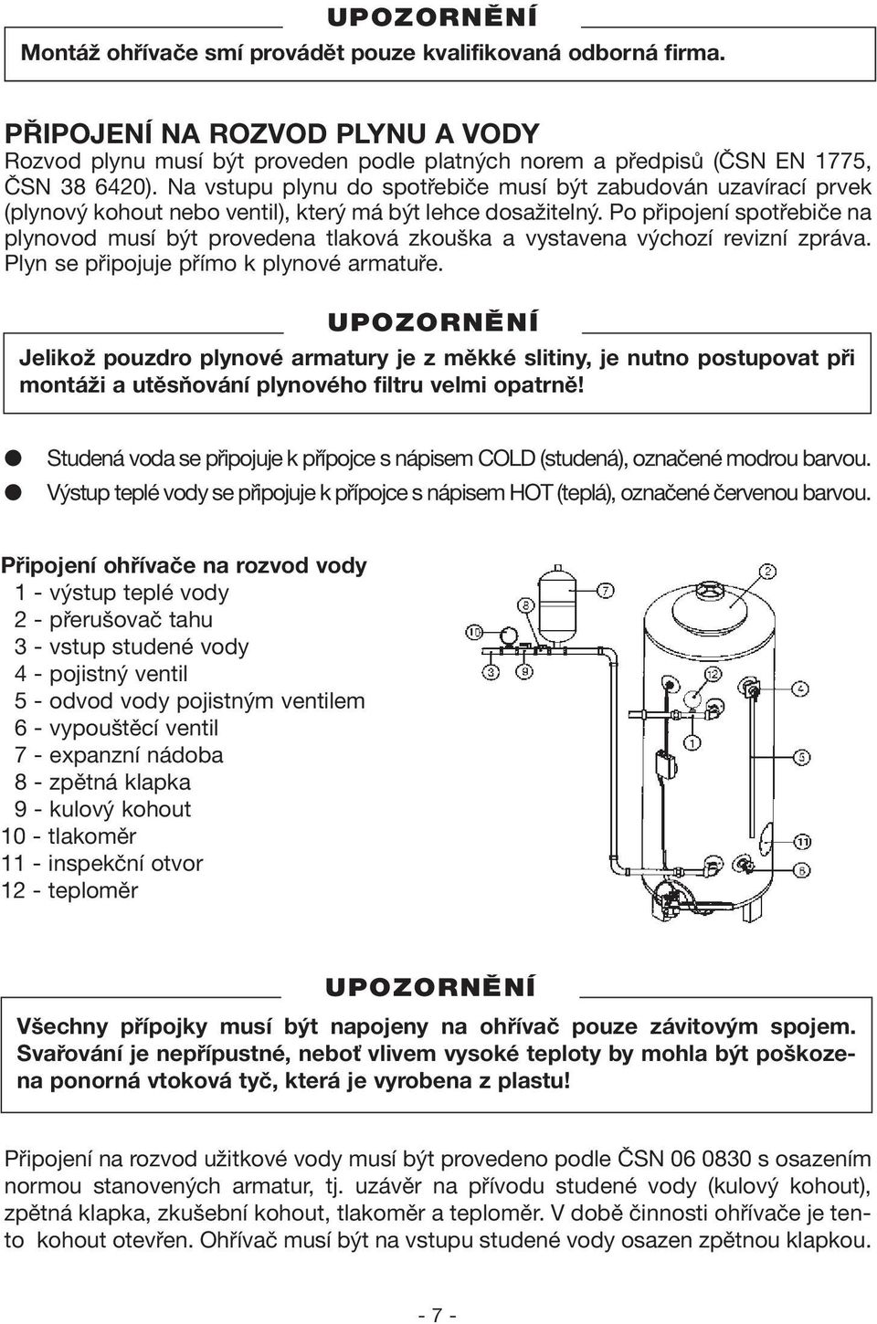 Po připojení spotřebiče na plynovod musí být provedena tlaková zkouška a vystavena výchozí revizní zpráva. Plyn se připojuje přímo k plynové armatuře.