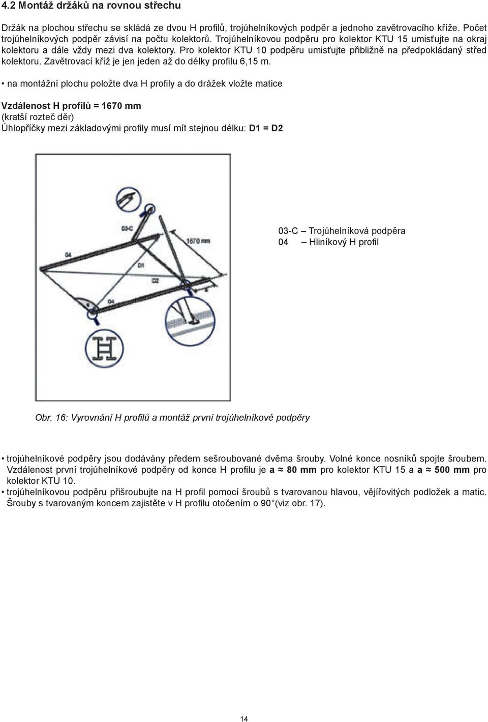 Pro kolektor KTU 10 podpěru umisťujte přibližně na předpokládaný střed kolektoru. Zavětrovací kříž je jen jeden až do délky profilu 6,15 m.