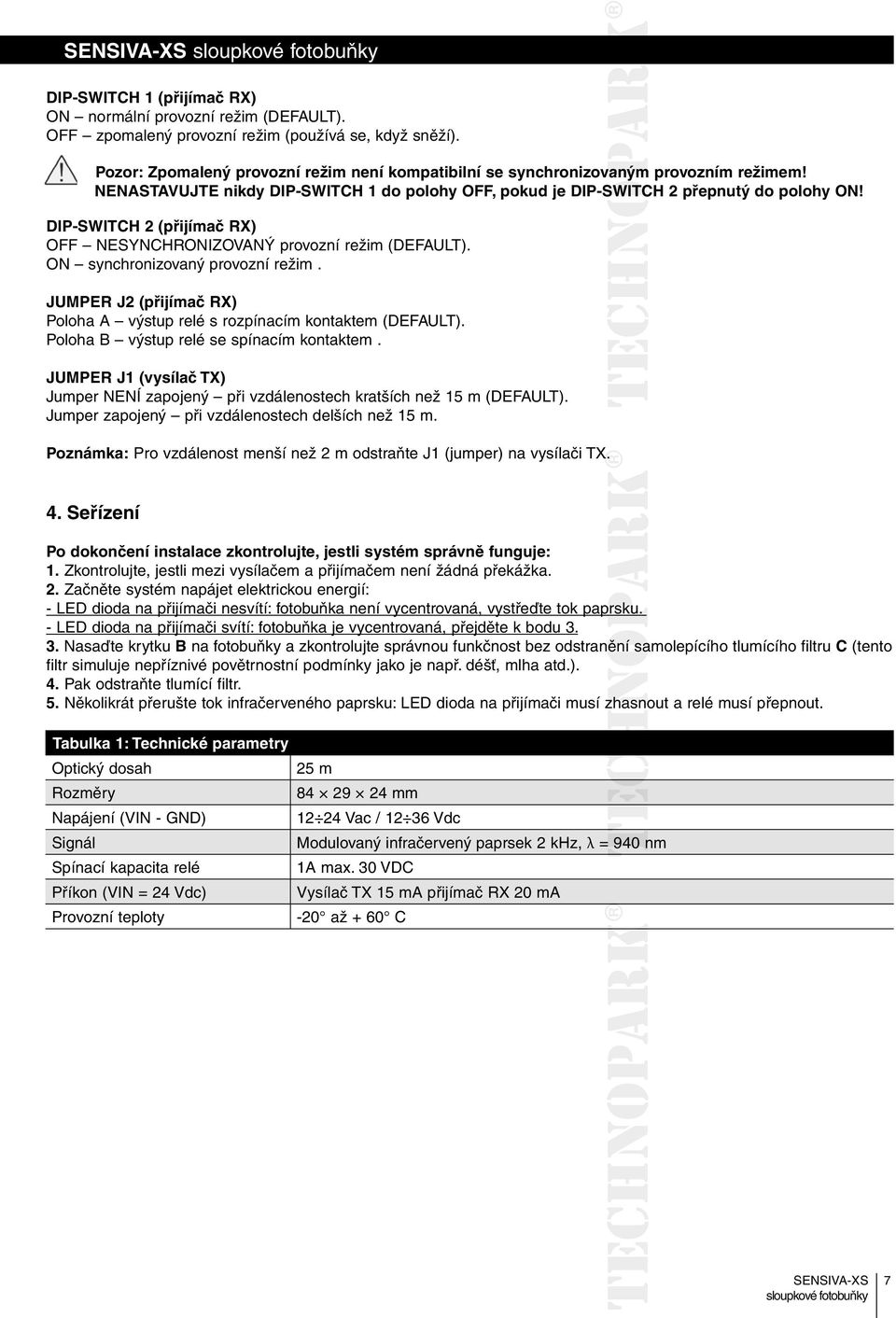 DIP-SWITCH 2 (přijímač RX) OFF NESYNCHRONIZOVANÝ provozní režim (DEFAULT). ON synchronizovaný provozní režim. JUMPER J2 (přijímač RX) Poloha A výstup relé s rozpínacím kontaktem (DEFAULT).