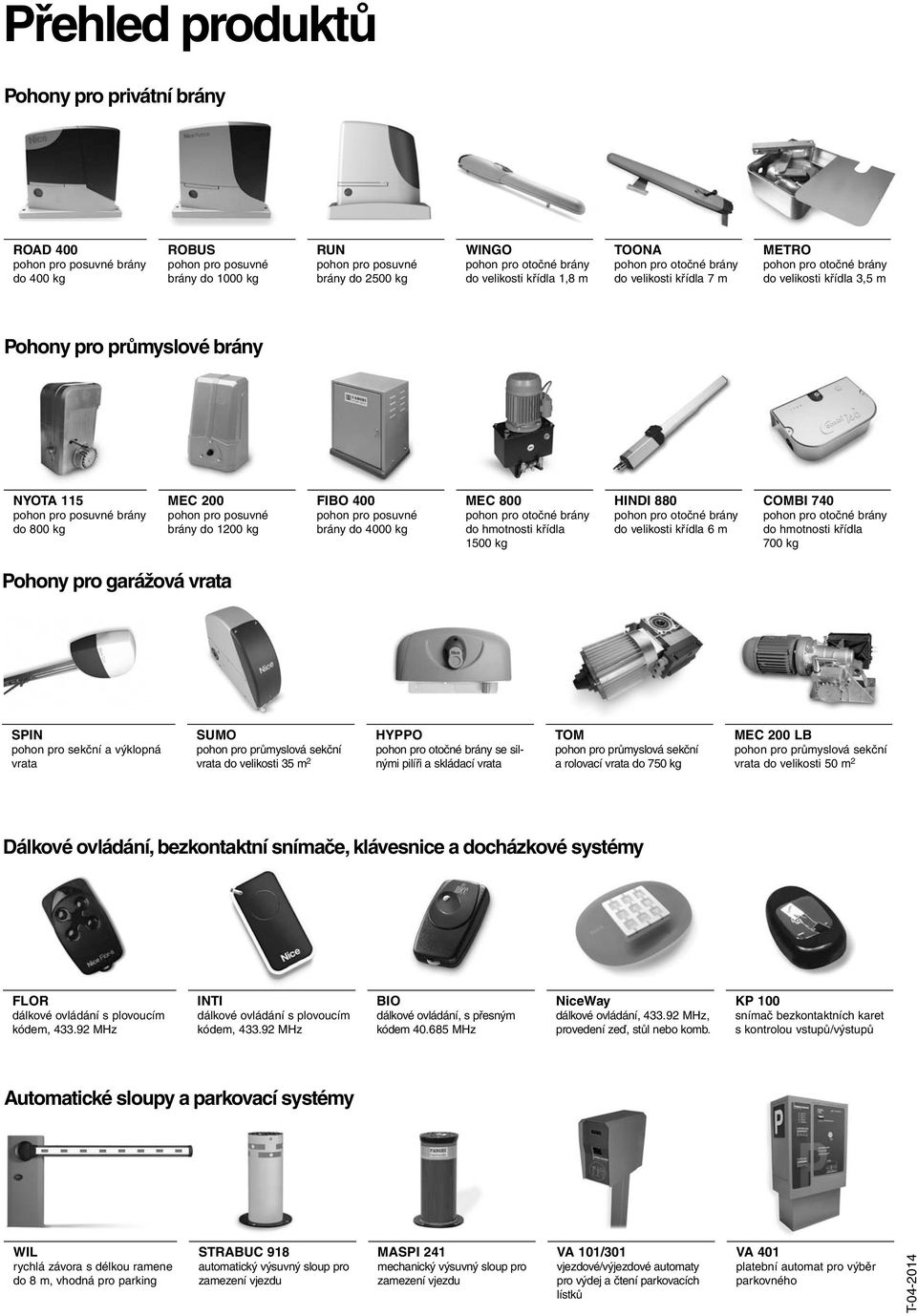 posuvné brány do 4000 kg MEC 800 do hmotnosti křídla 1500 kg HINDI 880 do velikosti křídla 6 m COMBI 740 do hmotnosti křídla 700 kg Pohony pro garážová vrata SPIN pohon pro sekční a výklopná vrata