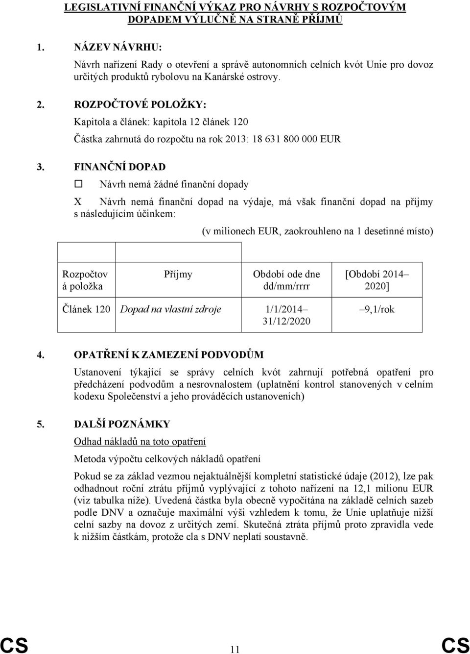 ROZPOČTOVÉ POLOŽKY: Kapitola a článek: kapitola 12 článek 120 Částka zahrnutá do rozpočtu na rok 2013: 18 631 800 000 EUR 3.