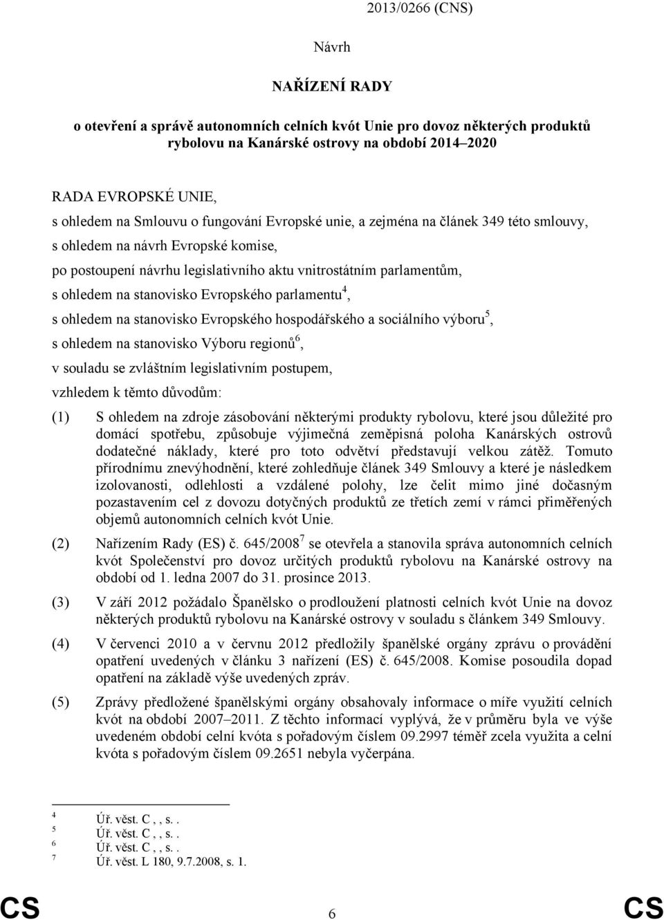 stanovisko Evropského parlamentu 4, s ohledem na stanovisko Evropského hospodářského a sociálního výboru 5, s ohledem na stanovisko Výboru regionů 6, v souladu se zvláštním legislativním postupem,