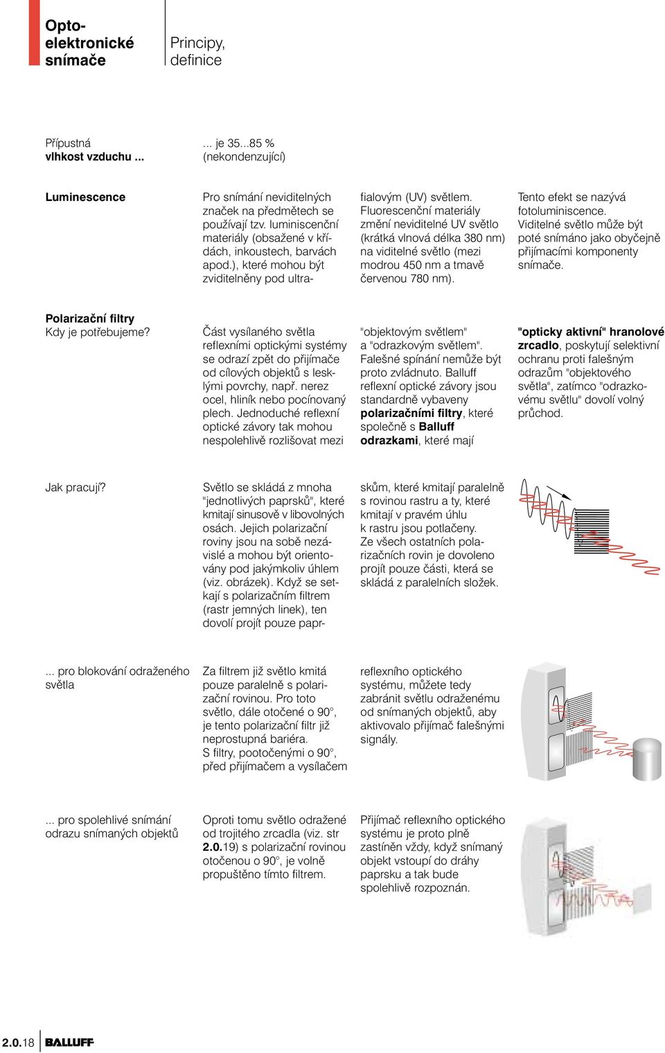 Fluorescenční materiály změní neviditelné UV světlo (krátká vlnová délka 380 nm) na viditelné světlo (mezi modrou 450 nm a tmavě červenou 780 nm). Tento efekt se nazývá fotoluminiscence.