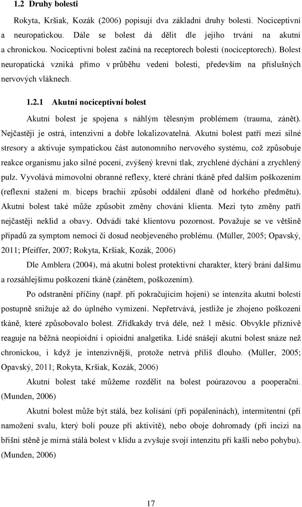 1 Akutní nociceptivní bolest Akutní bolest je spojena s náhlým tělesným problémem (trauma, zánět). Nejčastěji je ostrá, intenzivní a dobře lokalizovatelná.