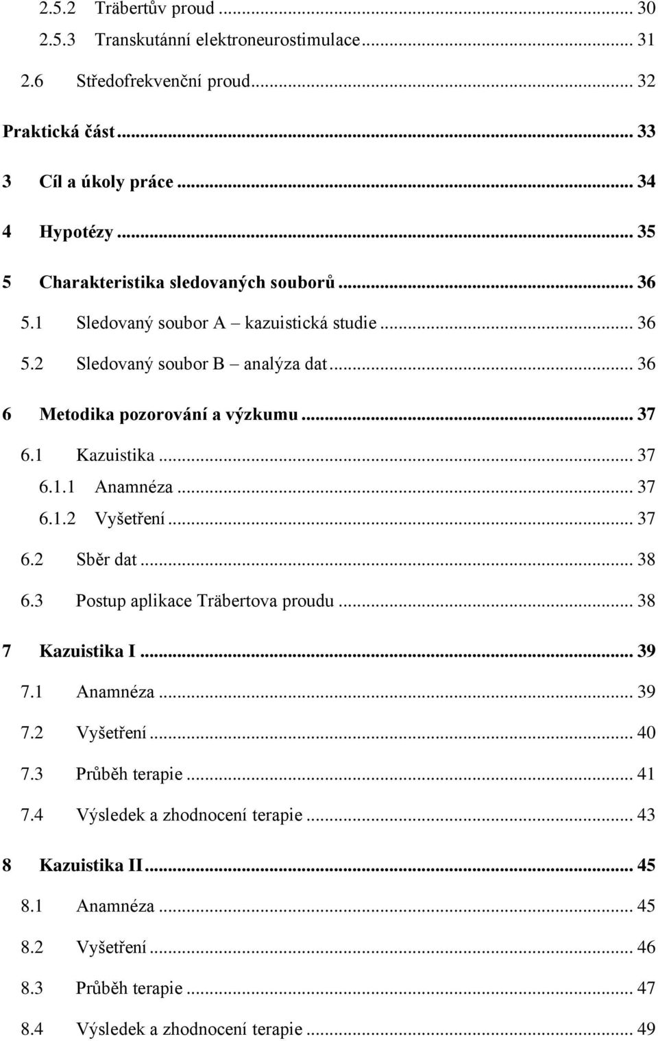 1 Kazuistika... 37 6.1.1 Anamnéza... 37 6.1.2 Vyšetření... 37 6.2 Sběr dat... 38 6.3 Postup aplikace Träbertova proudu... 38 7 Kazuistika I... 39 7.1 Anamnéza... 39 7.2 Vyšetření... 40 7.