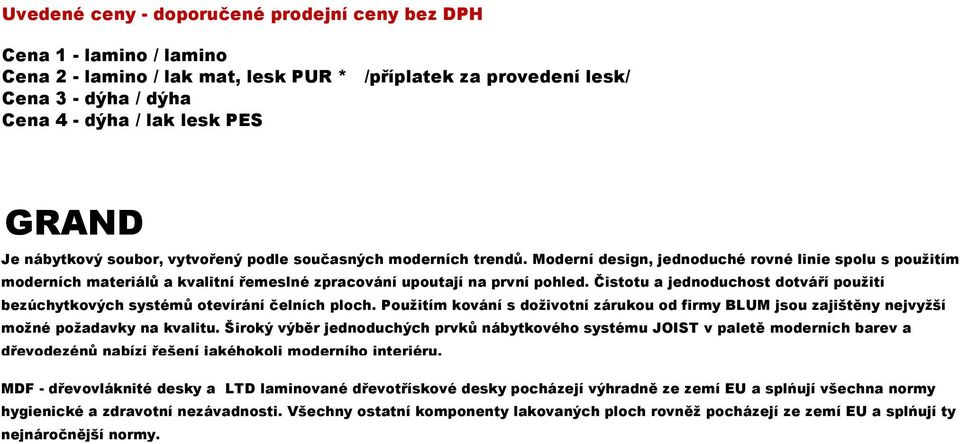 Čistotu a jednoduchost dotváří použití bezúchytkových systémů otevírání čelních ploch. Použitím kování s doživotní zárukou od firmy BLUM jsou zajištěny nejvyžší možné požadavky na kvalitu.