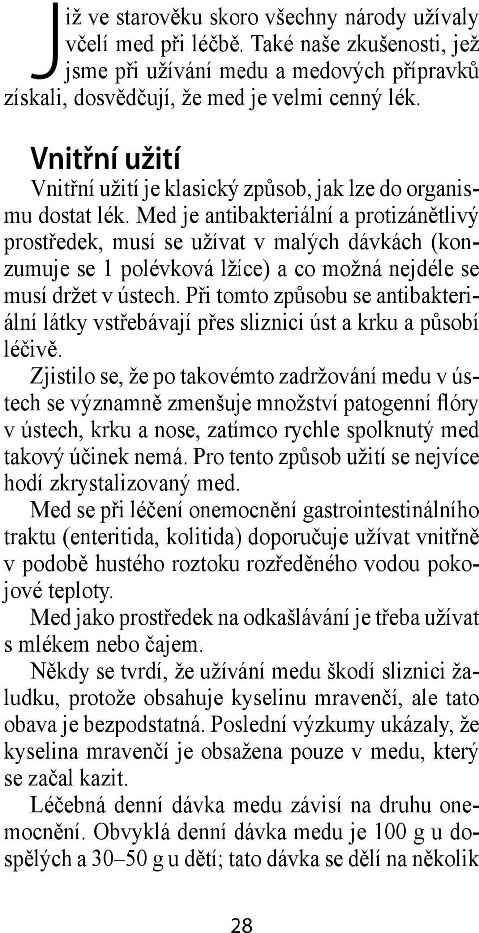 Med je antibakteriální a protizánětlivý prostředek, musí se užívat v malých dávkách (konzumuje se 1 polévková lžíce) a co možná nejdéle se musí držet v ústech.