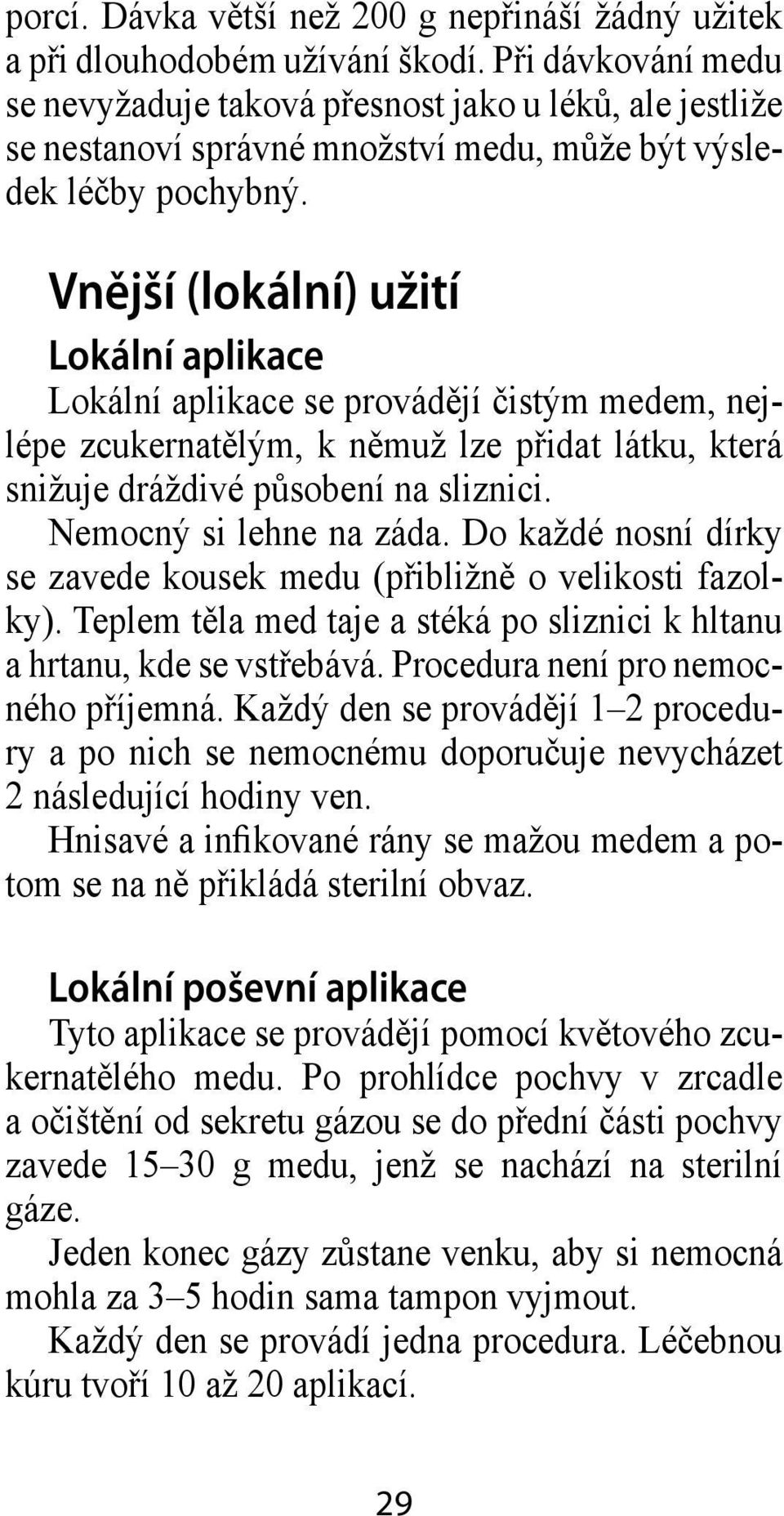 Vnější (lokální) užití Lokální aplikace Lokální aplikace se provádějí čistým medem, nejlépe zcukernatělým, k němuž lze přidat látku, která snižuje dráždivé působení na sliznici.