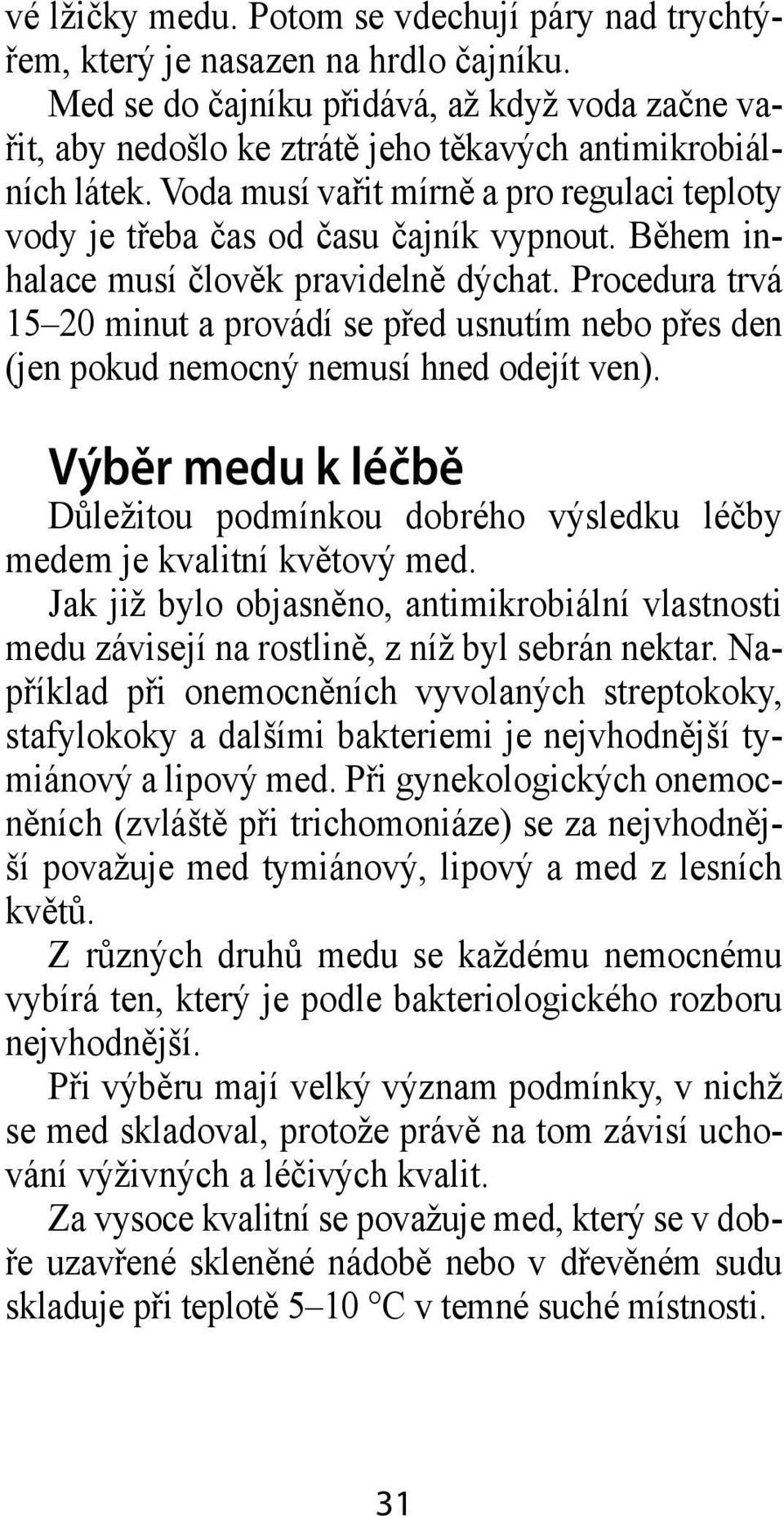 Během inhalace musí člověk pravidelně dýchat. Procedura trvá 15 20 minut a provádí se před usnutím nebo přes den (jen pokud nemocný nemusí hned odejít ven).