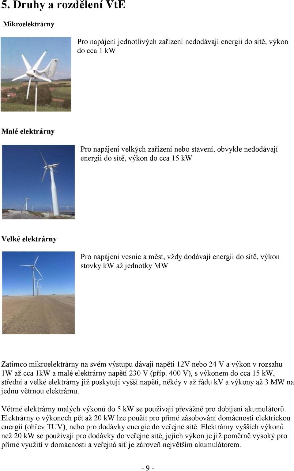 dávají napětí 12V nebo 24 V a výkon v rozsahu 1W až cca 1kW a malé elektrárny napětí 230 V (příp.