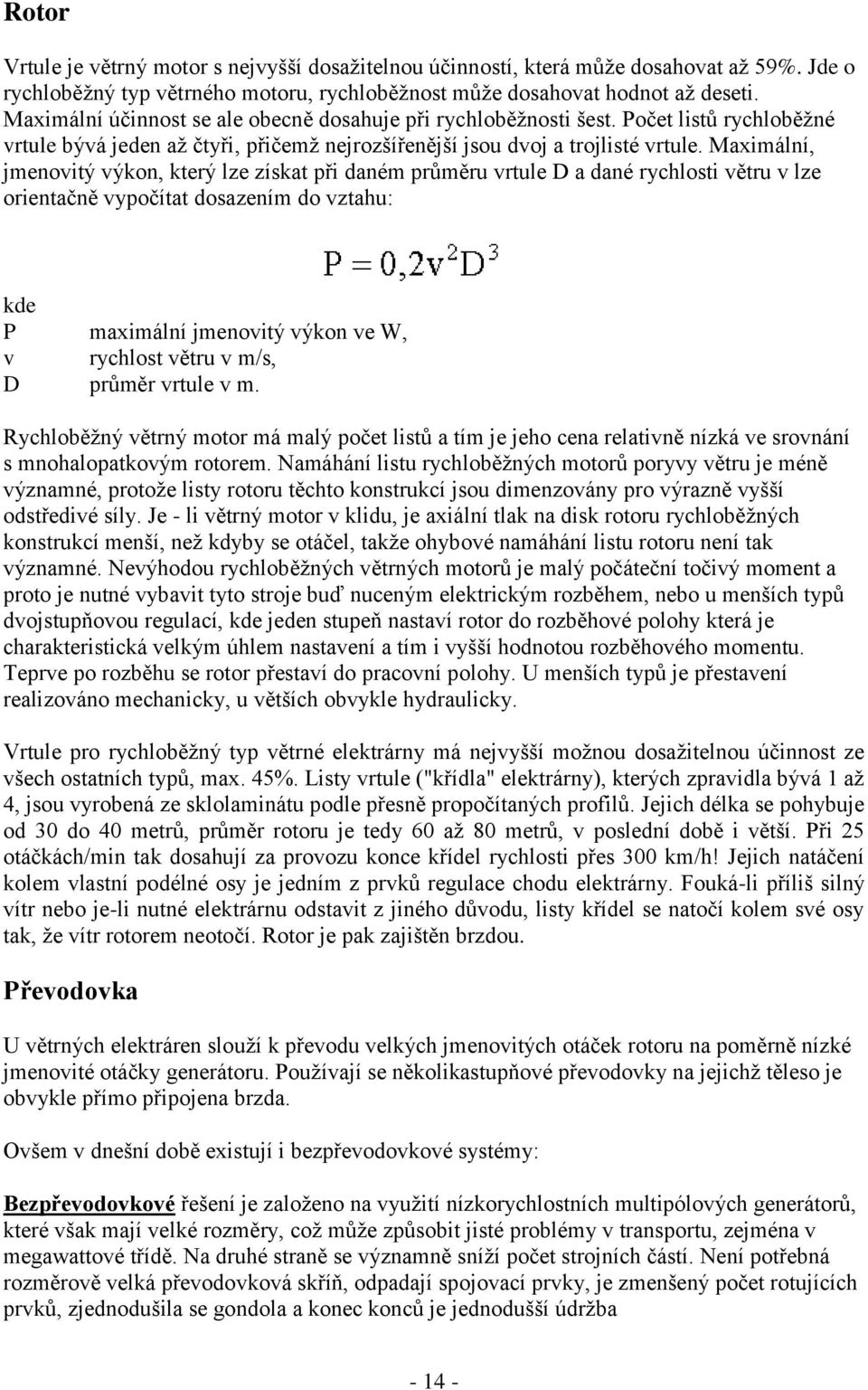 Maximální, jmenovitý výkon, který lze získat při daném průměru vrtule D a dané rychlosti větru v lze orientačně vypočítat dosazením do vztahu: kde P v D maximální jmenovitý výkon ve W, rychlost větru
