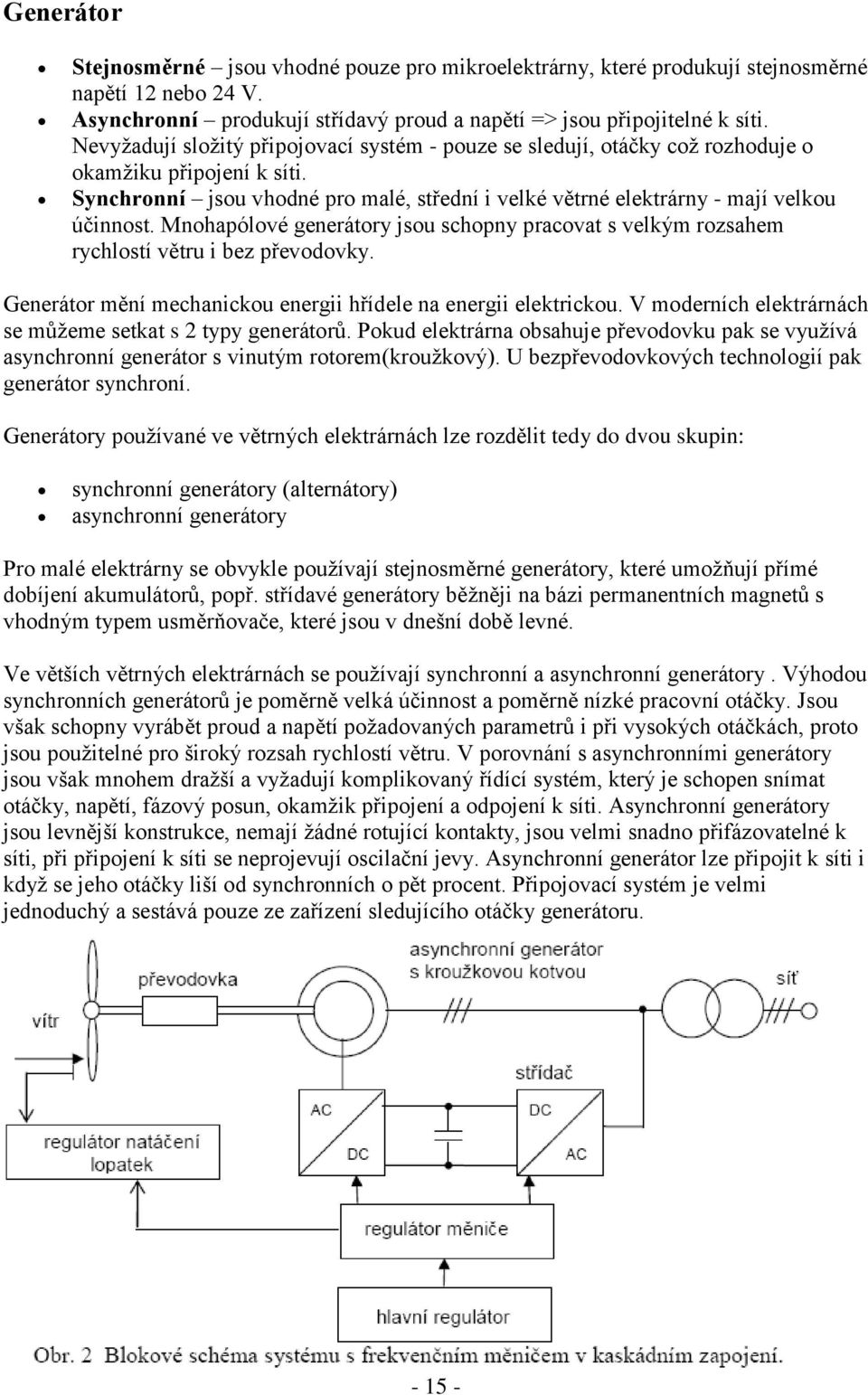 Mnohapólové generátory jsou schopny pracovat s velkým rozsahem rychlostí větru i bez převodovky. Generátor mění mechanickou energii hřídele na energii elektrickou.