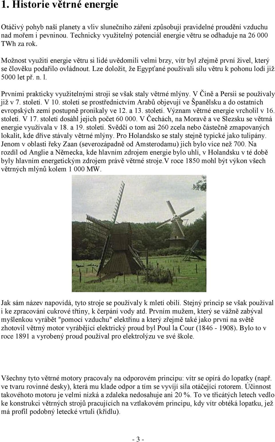 Možnost využití energie větru si lidé uvědomili velmi brzy, vítr byl zřejmě první živel, který se člověku podařilo ovládnout.