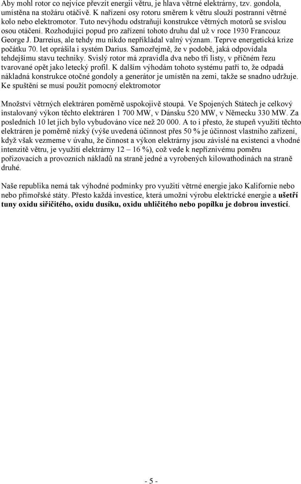 Rozhodující popud pro zařízení tohoto druhu dal už v roce 1930 Francouz George J. Darreius, ale tehdy mu nikdo nepřikládal valný význam. Teprve energetická krize počátku 70.