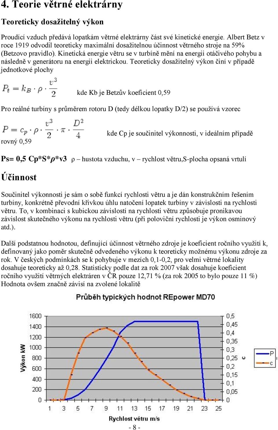Kinetická energie větru se v turbíně mění na energii otáčivého pohybu a následně v generátoru na energii elektrickou.