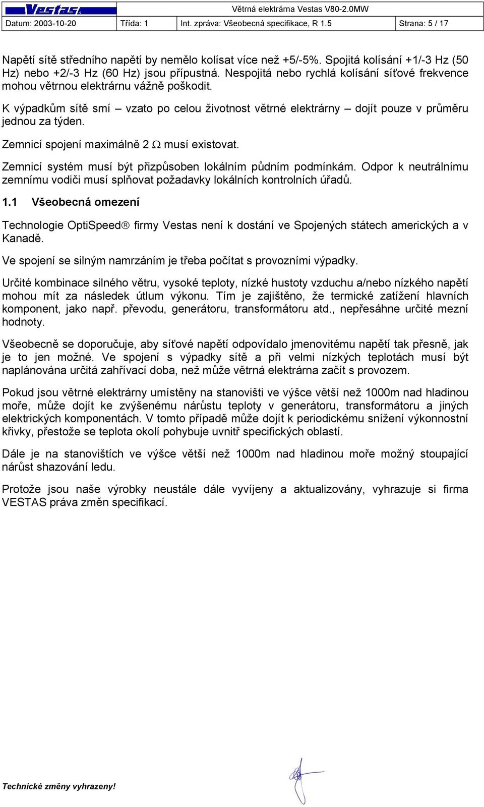 K výpadkům sítě smí vzato po celou životnost větrné elektrárny dojít pouze v průměru jednou za týden. Zemnicí spojení maximálně 2 Ω musí existovat.