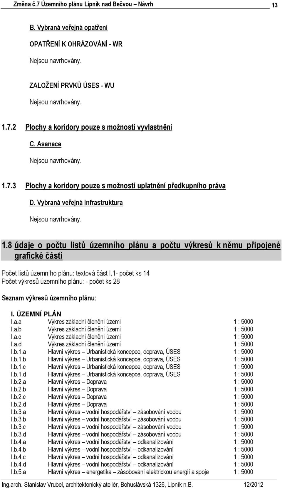 1- počet ks 14 Počet výkresů územního plánu: - počet ks 28 Seznam výkresů územního plánu: I. ÚZEMNÍ PLÁN I.a.a Výkres základní členění území 1 : 5000 I.a.b Výkres základní členění území 1 : 5000 I.a.c Výkres základní členění území 1 : 5000 I.