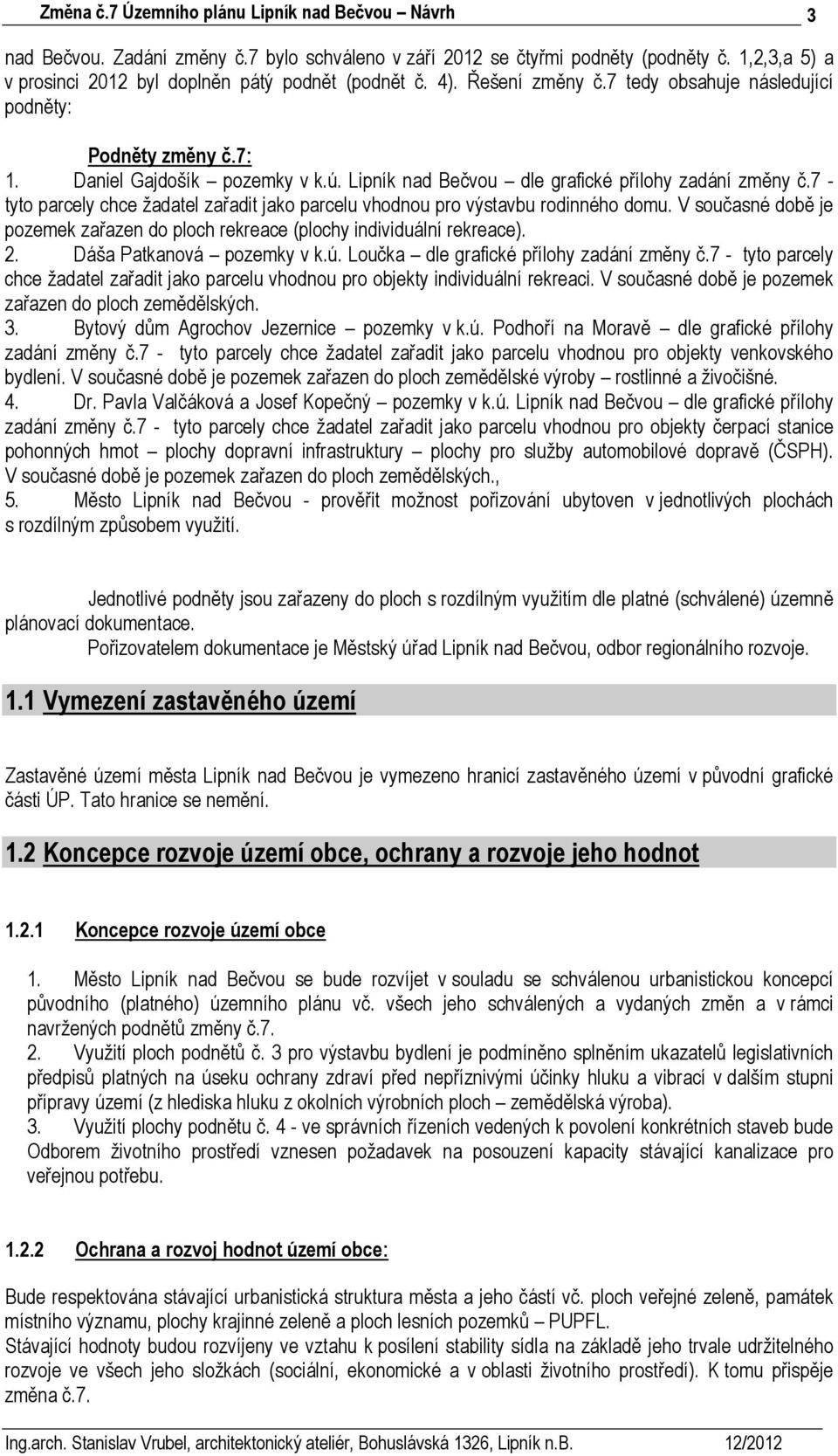 7 - tyto parcely chce žadatel zařadit jako parcelu vhodnou pro výstavbu rodinného domu. V současné době je pozemek zařazen do ploch rekreace (plochy individuální rekreace). 2.