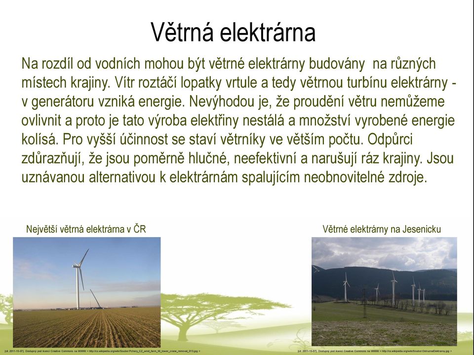 Odpůrci zdůrazňují, že jsou poměrně hlučné, neefektivní a narušují ráz krajiny. Jsou uznávanou alternativou k elektrárnám spalujícím neobnovitelné zdroje.