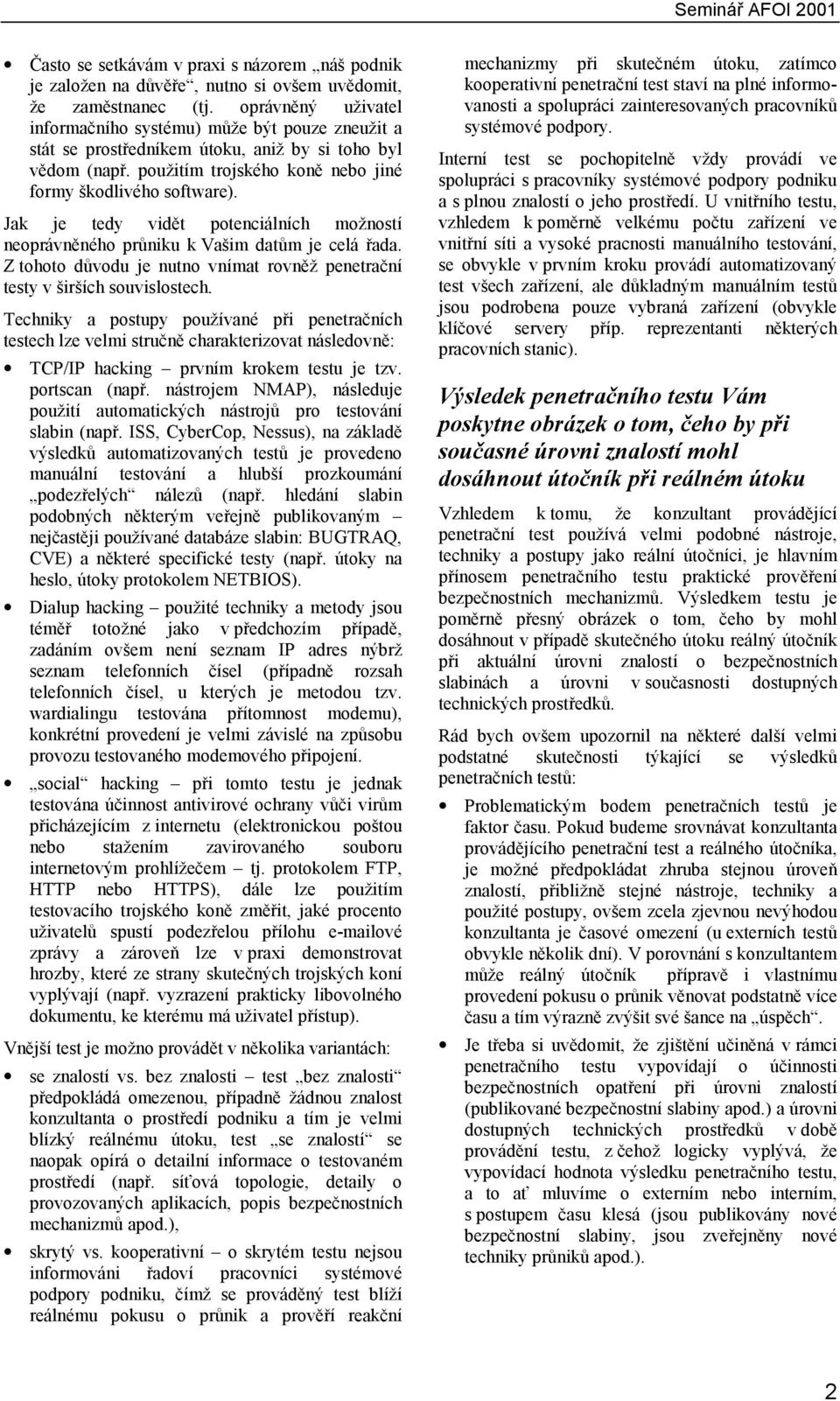 Jak je tedy vidět potenciálních možností neoprávněného průniku k Vašim datům je celá řada. Z tohoto důvodu je nutno vnímat rovněž penetrační testy v širších souvislostech.