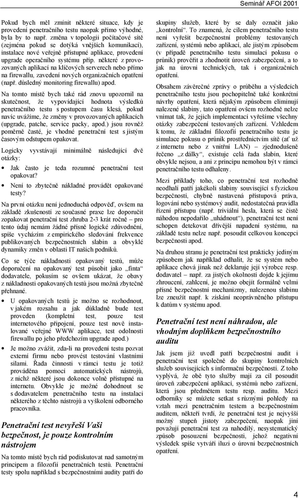 některé z provozovaných aplikací na klíčových serverech nebo přímo na firewallu, zavedení nových organizačních opatření (např. důsledný monitoring firewallu) apod.