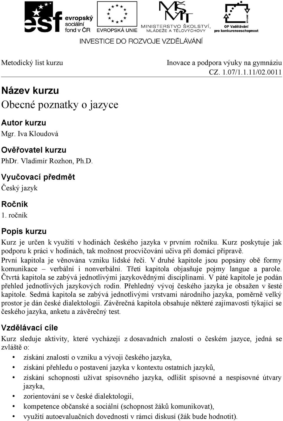 První kapitola je věnována vzniku lidské řeči. V druhé kapitole jsou popsány obě formy komunikace verbální i nonverbální. Třetí kapitola objasňuje pojmy langue a parole.