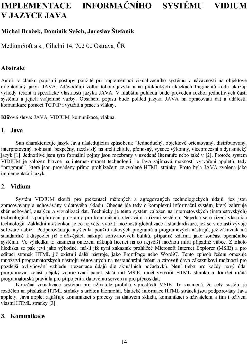 Zdůvodňují volbu tohoto jazyka a na praktických ukázkách fragmentů kódu ukazují výhody řešení a specifické vlastnosti jazyka JAVA.
