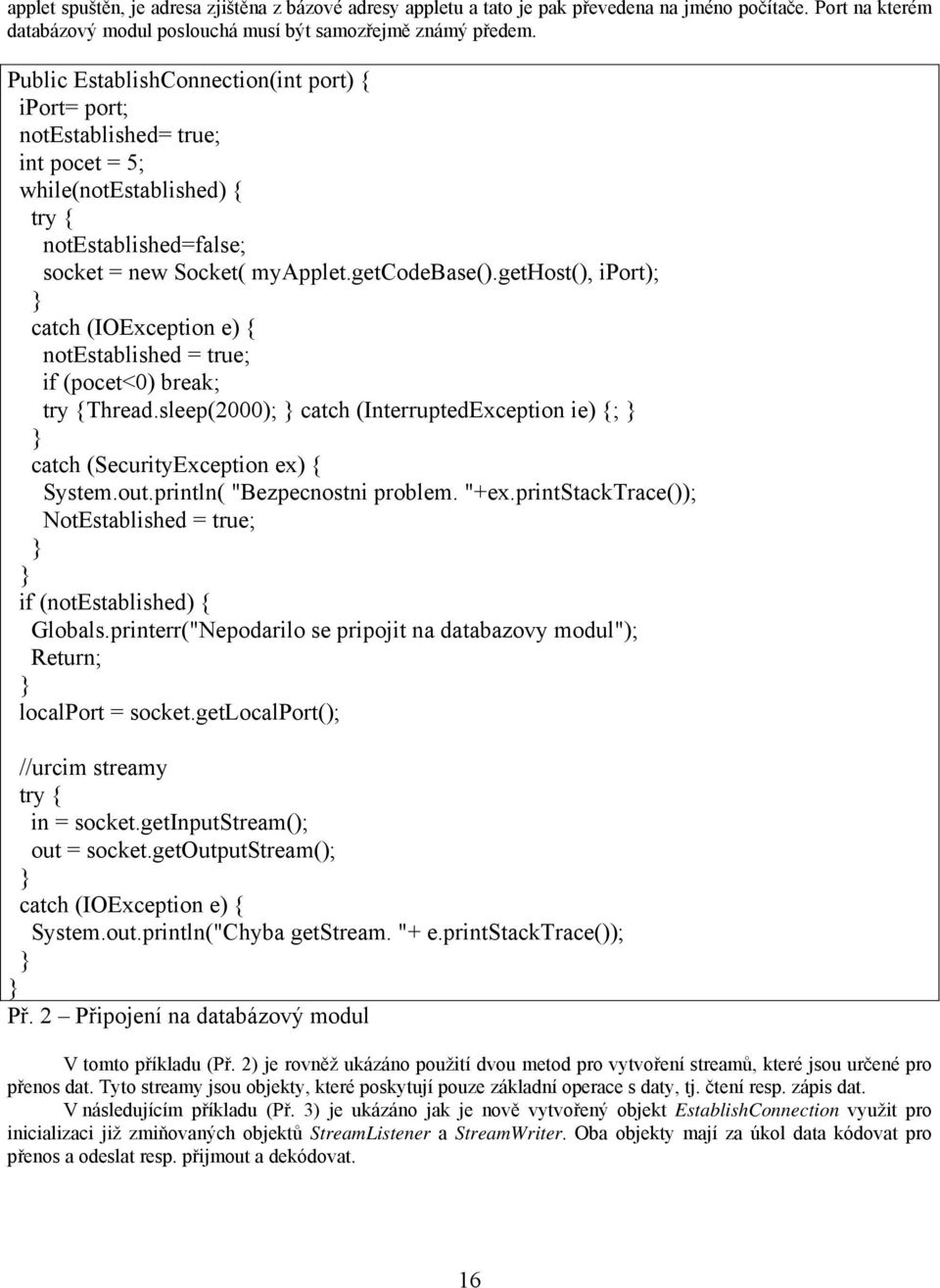 gethost(), iport); catch (IOException e) { notestablished = true; if (pocet<0) break; try {Thread.sleep(2000); catch (InterruptedException ie) {; catch (SecurityException ex) { System.out.