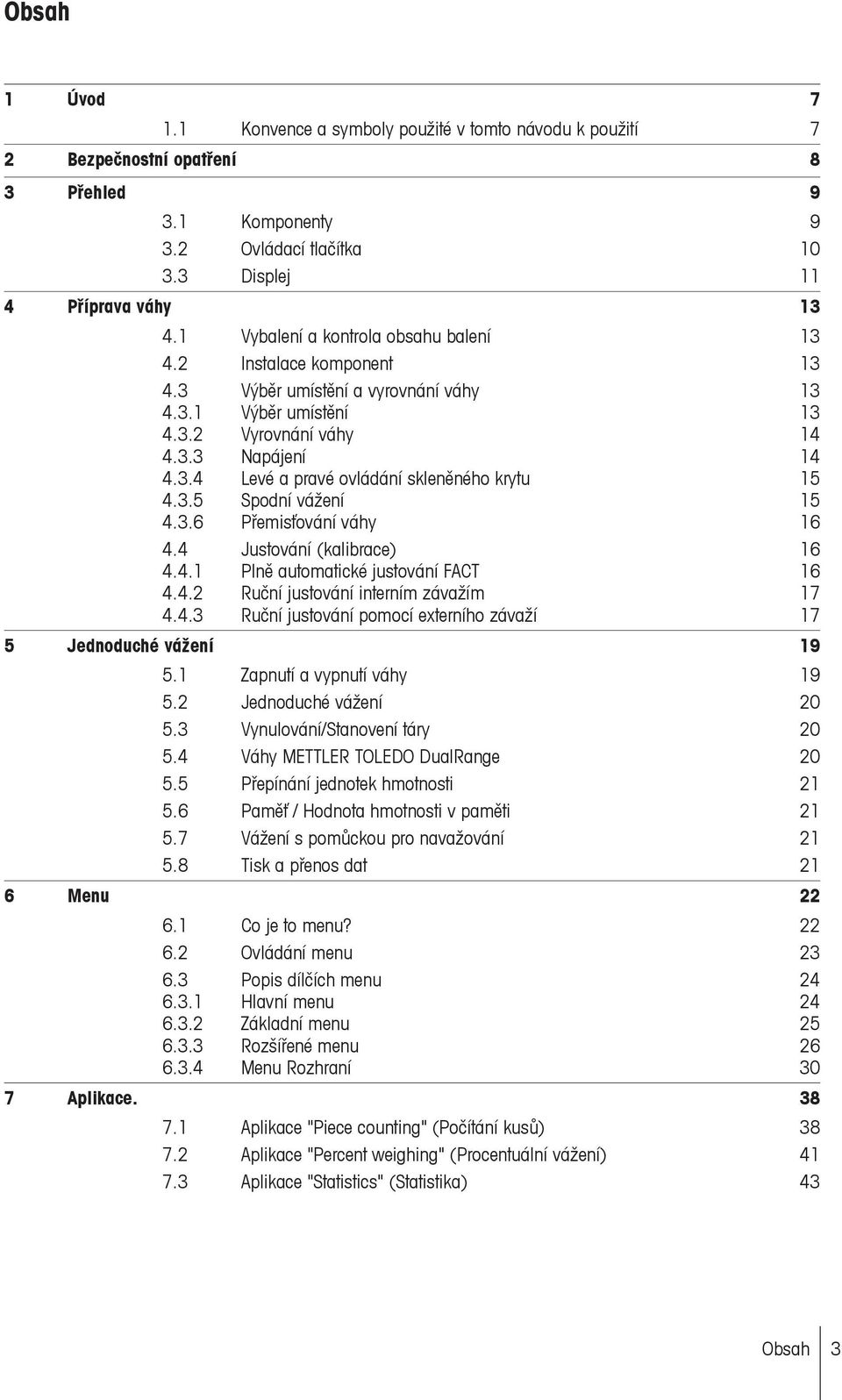 3.5 Spodní vážení 15 4.3.6 Přemisťování váhy 16 4.4 Justování (kalibrace) 16 4.4.1 Plně automatické justování FACT 16 4.4.2 Ruční justování interním závažím 17 4.4.3 Ruční justování pomocí externího závaží 17 5 Jednoduché vážení 19 5.