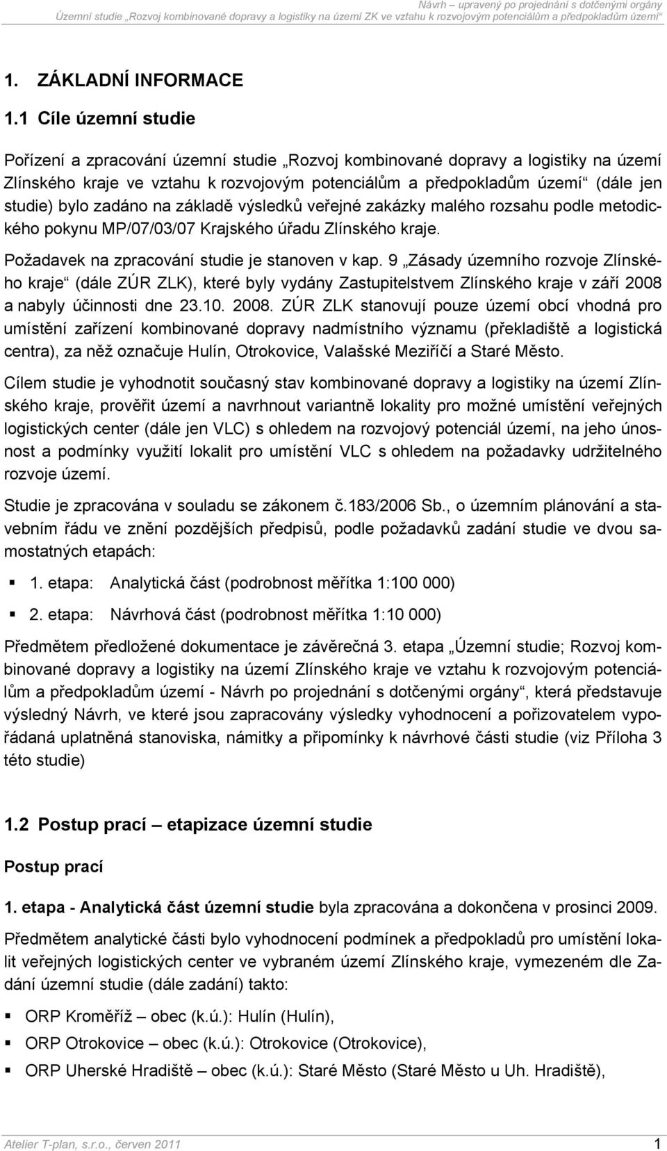 zadáno na základě výsledků veřejné zakázky malého rozsahu podle metodického pokynu MP/07/03/07 Krajského úřadu Zlínského kraje. Požadavek na zpracování studie je stanoven v kap.