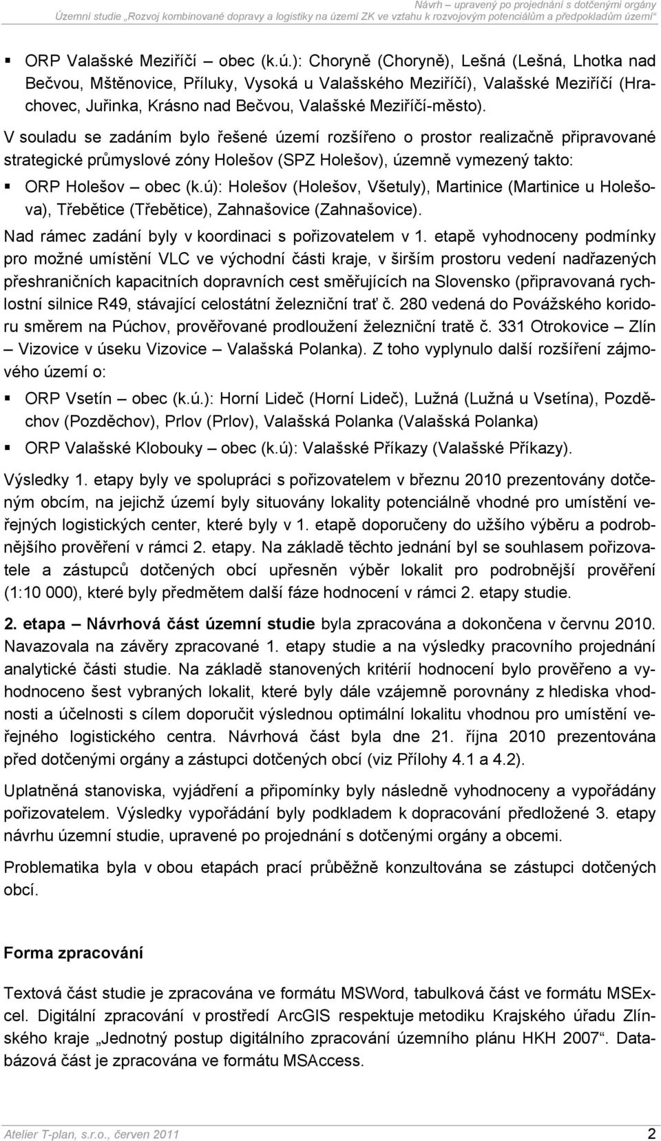 V souladu se zadáním bylo řešené území rozšířeno o prostor realizačně připravované strategické průmyslové zóny Holešov (SPZ Holešov), územně vymezený takto: ORP Holešov obec (k.