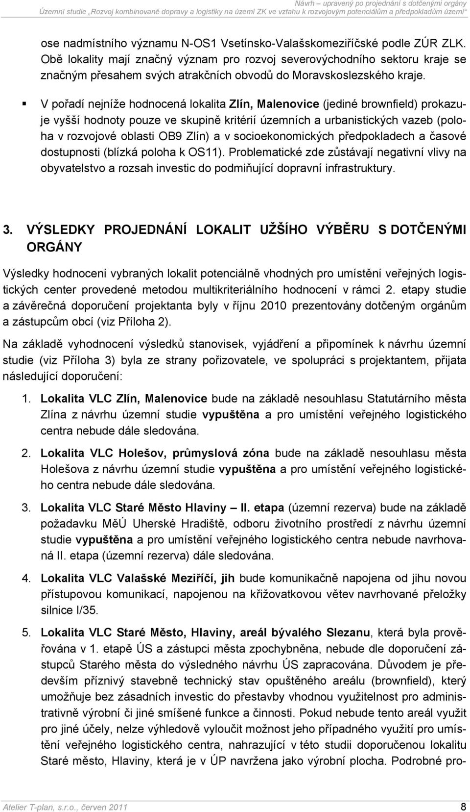 V pořadí nejníže hodnocená lokalita Zlín, Malenovice (jediné brownfield) prokazuje vyšší hodnoty pouze ve skupině kritérií územních a urbanistických vazeb (poloha v rozvojové oblasti OB9 Zlín) a v