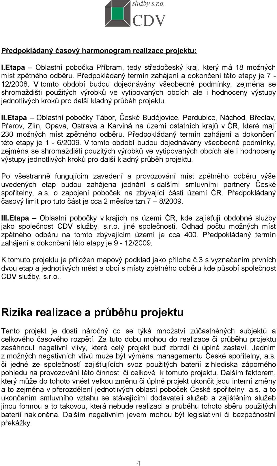 V tomto období budou dojednávány všeobecné podmínky, zejména se shromaždišti použitých výrobků ve vytipovaných obcích ale i hodnoceny výstupy jednotlivých kroků pro další kladný průběh projektu. II.