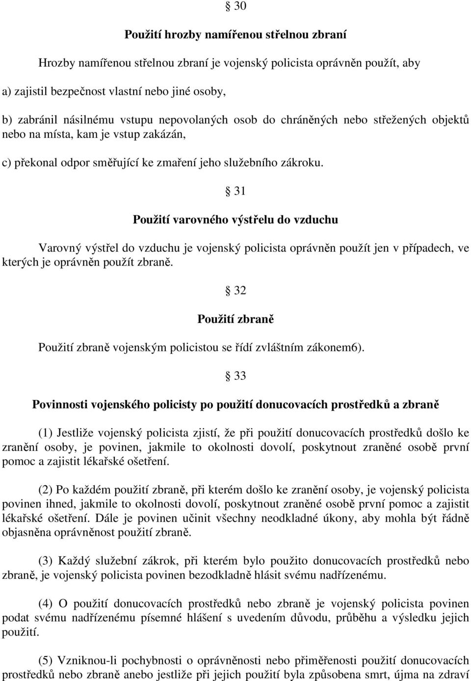 31 Použití varovného výstřelu do vzduchu Varovný výstřel do vzduchu je vojenský policista oprávněn použít jen v případech, ve kterých je oprávněn použít zbraně.