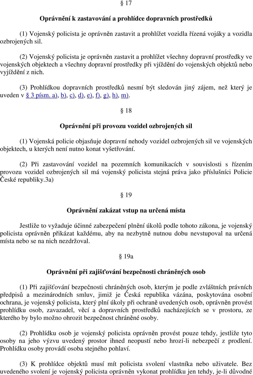 (3) Prohlídkou dopravních prostředků nesmí být sledován jiný zájem, než který je uveden v 3 písm. a), b), c), d), e), f), g), h), m).