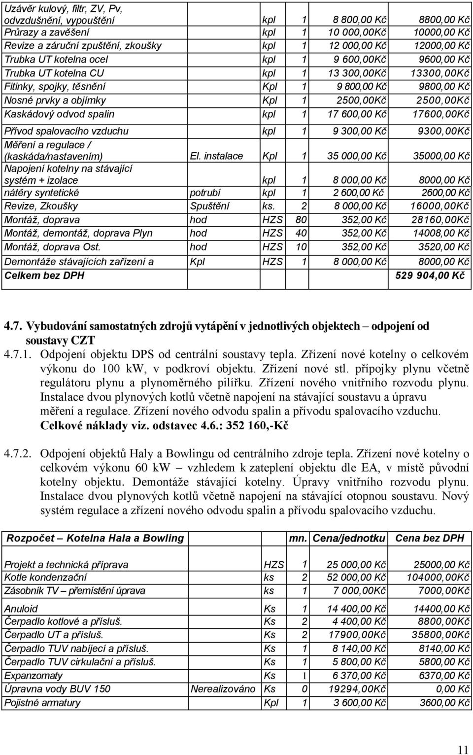 2500,00Kč Kaskádový odvod spalin kpl 1 17 600,00 Kč 17600,00Kč Přívod spalovacího vzduchu kpl 1 9 300,00 Kč 9300,00Kč Měření a regulace / (kaskáda/nastavením) El.