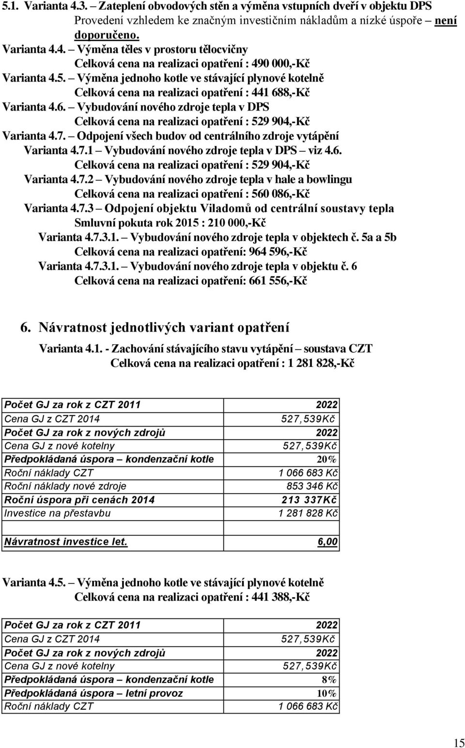 7. Odpojení všech budov od centrálního zdroje vytápění Varianta 4.7.1 Vybudování nového zdroje tepla v DPS viz 4.6. Celková cena na realizaci opatření : 529 904,-Kč Varianta 4.7.2 Vybudování nového zdroje tepla v hale a bowlingu Celková cena na realizaci opatření : 560 086,-Kč Varianta 4.