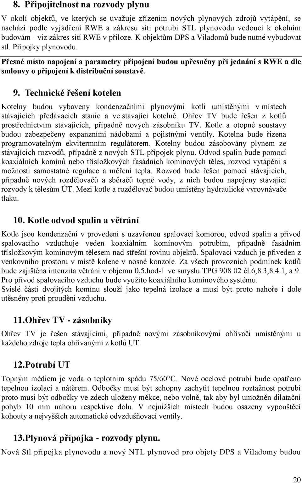 Přesné místo napojení a parametry připojení budou upřesněny při jednání s RWE a dle smlouvy o připojení k distribuční soustavě. 9.