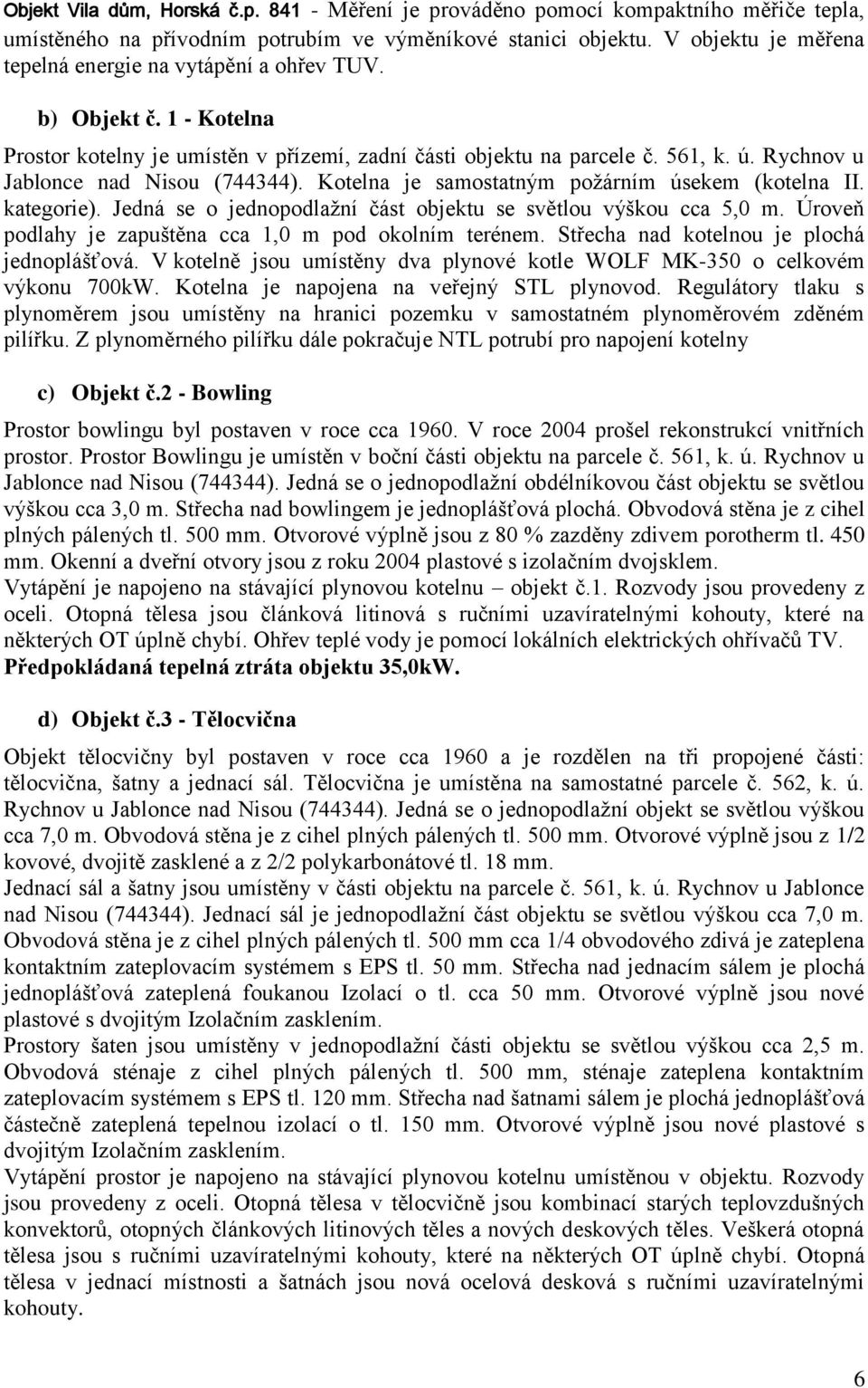 Rychnov u Jablonce nad Nisou (744344). Kotelna je samostatným požárním úsekem (kotelna II. kategorie). Jedná se o jednopodlažní část objektu se světlou výškou cca 5,0 m.