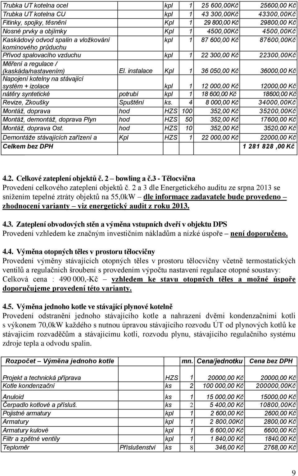 instalace Kpl 1 36 050,00 Kč 36000,00 Kč Napojení kotelny na stávající systém + izolace kpl 1 12 000,00 Kč 12000,00 Kč nátěry syntetické potrubí kpl 1 18 600,00 Kč 18600,00 Kč Revize, Zkoušky