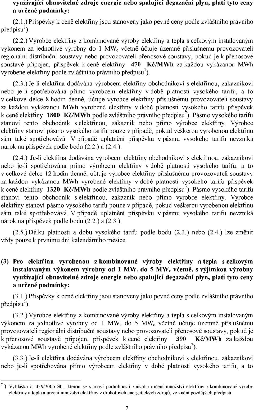 soustavy nebo provozovateli přenosové soustavy, pokud je k přenosové soustavě připojen, příspěvek k ceně elektřiny 470 Kč/MWh za každou vykázanou MWh vyrobené elektřiny podle zvláštního právního