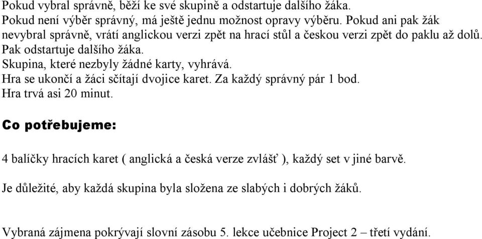 Skupina, které nezbyly žádné karty, vyhrává. Hra se ukončí a žáci sčítají dvojice karet. Za každý správný pár 1 bod. Hra trvá asi 20 minut.