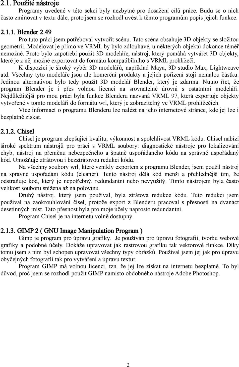 Tato scéna obsahuje 3D objekty se složitou geometrií. Modelovat je přímo ve VRML by bylo zdlouhavé, u některých objektů dokonce téměř nemožné.