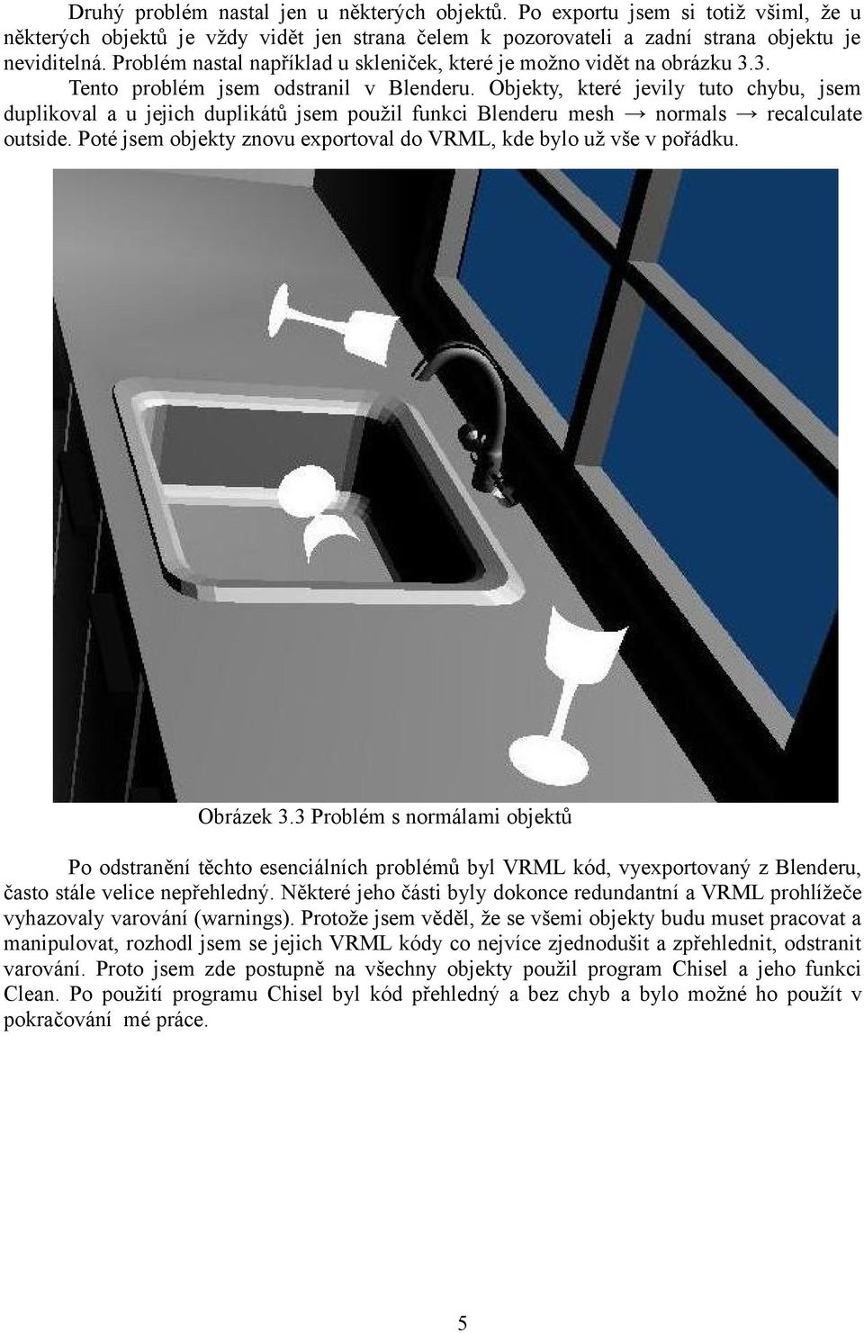 Objekty, které jevily tuto chybu, jsem duplikoval a u jejich duplikátů jsem použil funkci Blenderu mesh normals recalculate outside.