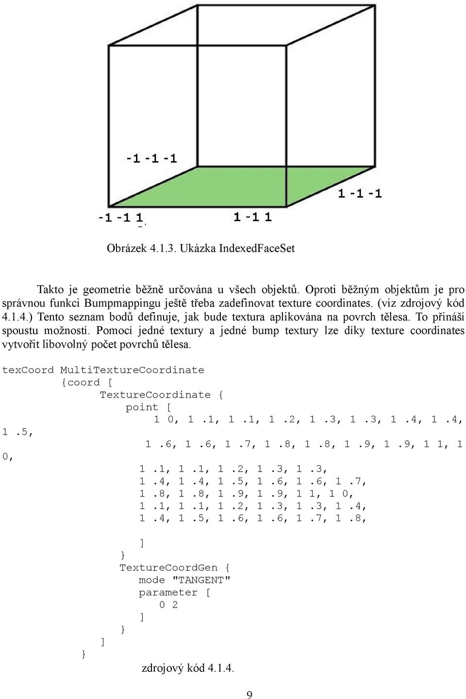 Pomocí jedné textury a jedné bump textury lze díky texture coordinates vytvořit libovolný počet povrchů tělesa. texcoord MultiTextureCoordinate {coord [ TextureCoordinate { point [ 1 0, 1.1, 1.1, 1.2, 1.