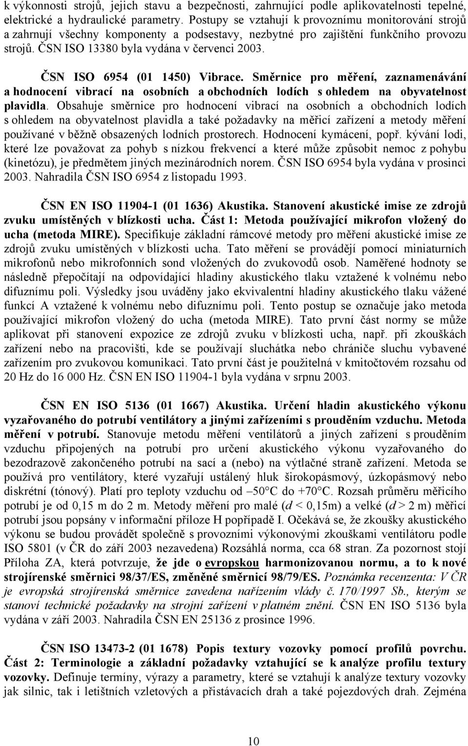 ČSN ISO 6954 (01 1450) Vibrace. Směrnice pro měření, zaznamenávání a hodnocení vibrací na osobních a obchodních lodích s ohledem na obyvatelnost plavidla.