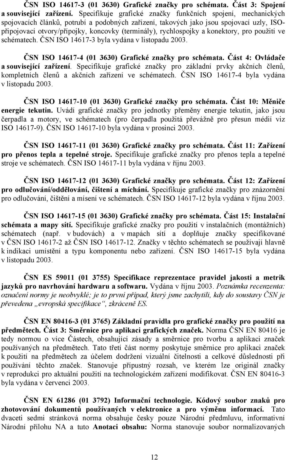 rychlospojky a konektory, pro použití ve schématech. ČSN ISO 14617-3 byla vydána v listopadu 2003. ČSN ISO 14617-4 (01 3630) Grafické značky pro schémata. Část 4: Ovládače a související zařízení.