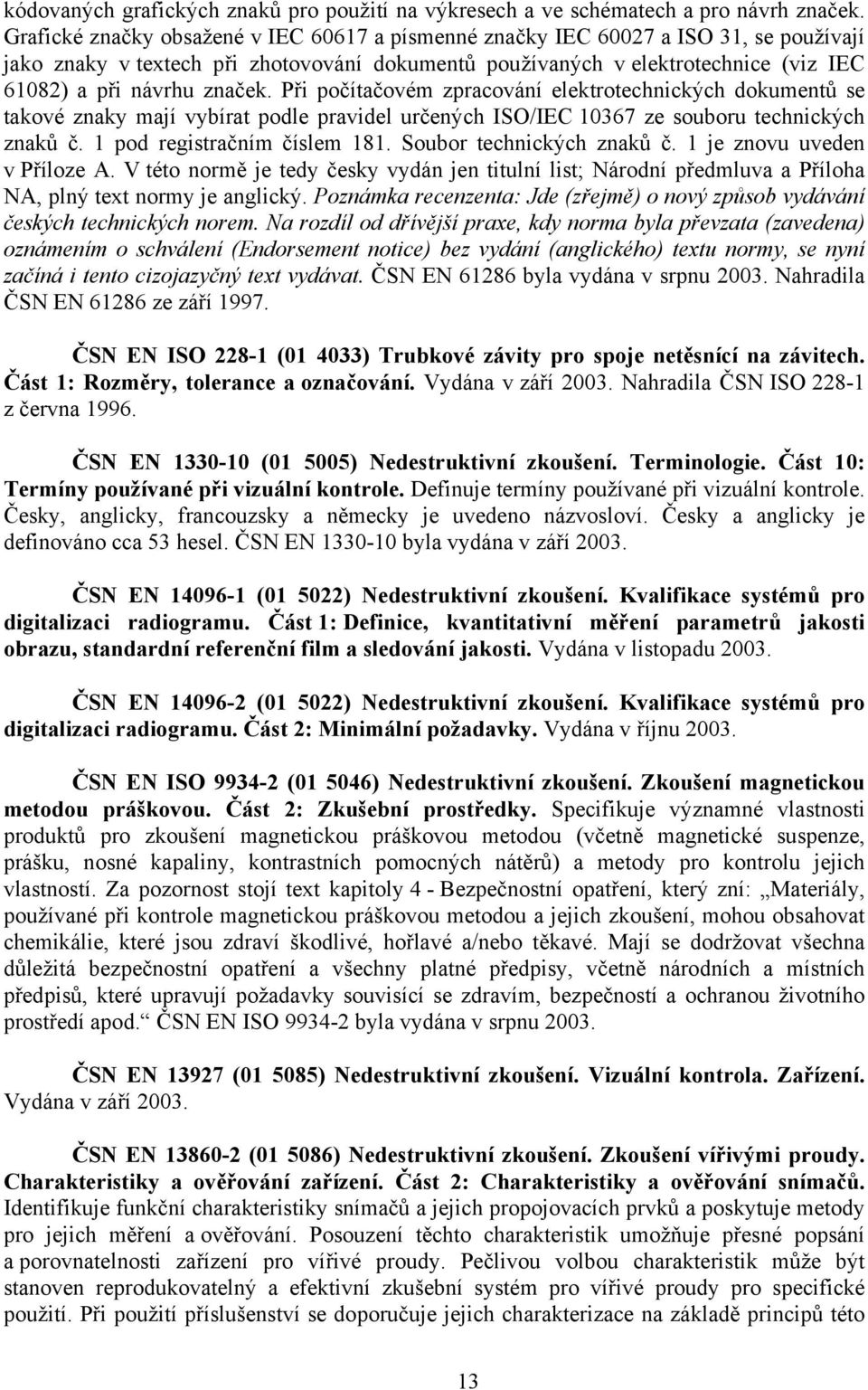 značek. Při počítačovém zpracování elektrotechnických dokumentů se takové znaky mají vybírat podle pravidel určených ISO/IEC 10367 ze souboru technických znaků č. 1 pod registračním číslem 181.