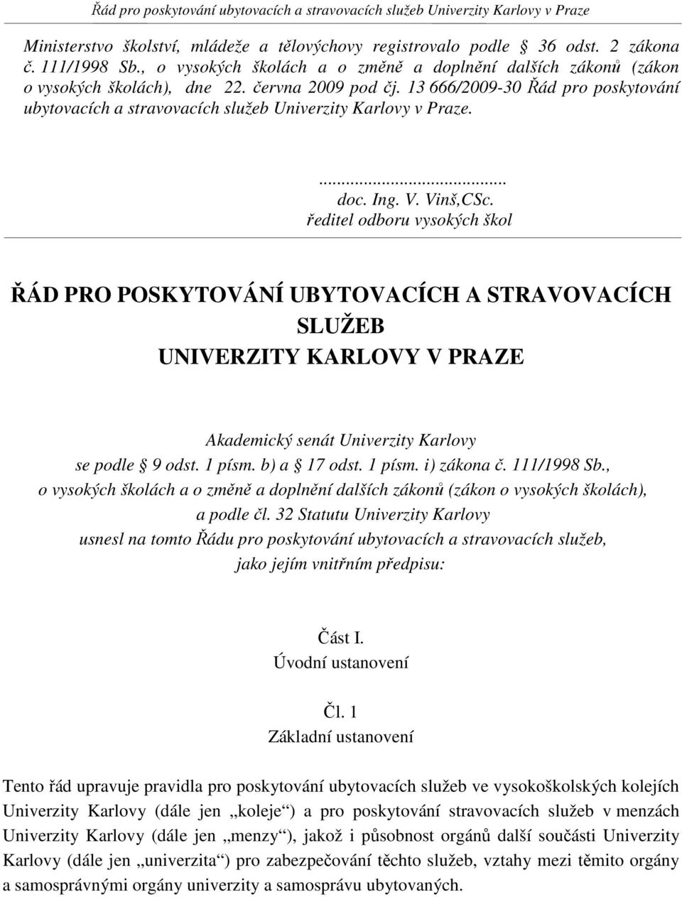 ředitel odboru vysokých škol ŘÁD PRO POSKYTOVÁNÍ UBYTOVACÍCH A STRAVOVACÍCH SLUŽEB UNIVERZITY KARLOVY V PRAZE Akademický senát Univerzity Karlovy se podle 9 odst. 1 písm. b) a 17 odst. 1 písm. i) zákona č.